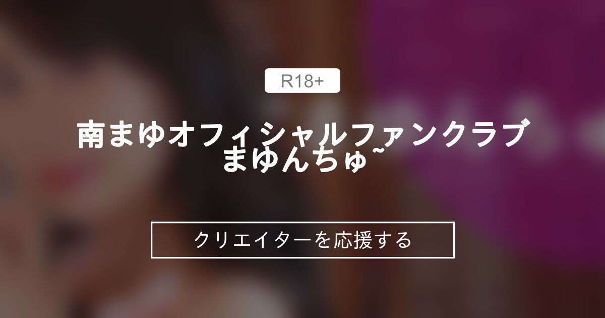 南まゆオフィシャルファンクラブ"まゆんちゅ~♡" (南まゆ)｜ファンティア[Fantia]